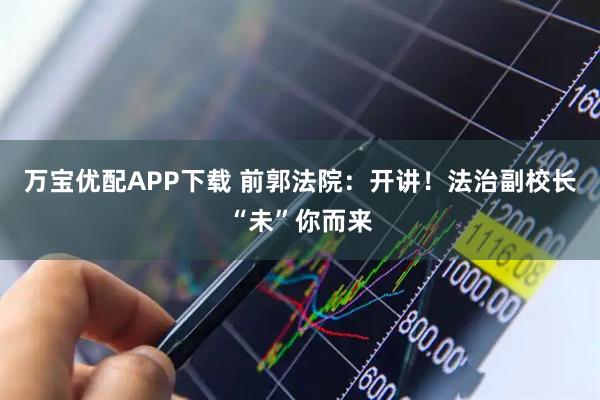 万宝优配APP下载 前郭法院：开讲！法治副校长“未”你而来