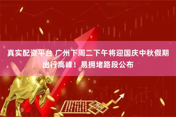 真实配资平台 广州下周二下午将迎国庆中秋假期出行高峰！易拥堵路段公布