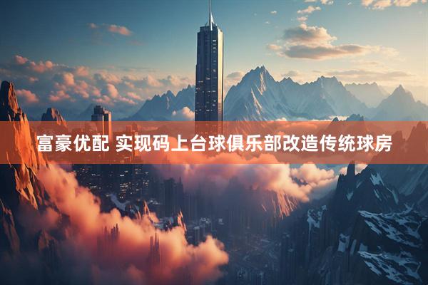 富豪优配 实现码上台球俱乐部改造传统球房