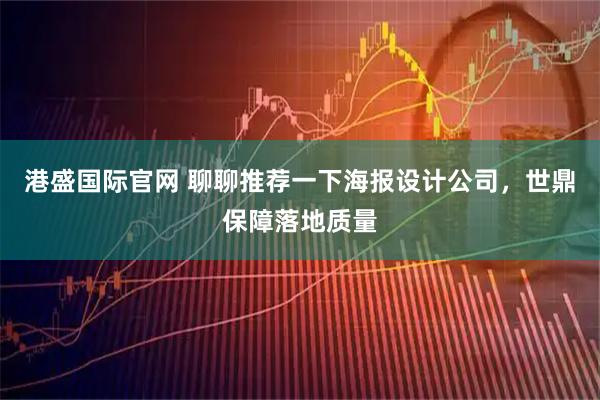 港盛国际官网 聊聊推荐一下海报设计公司，世鼎保障落地质量