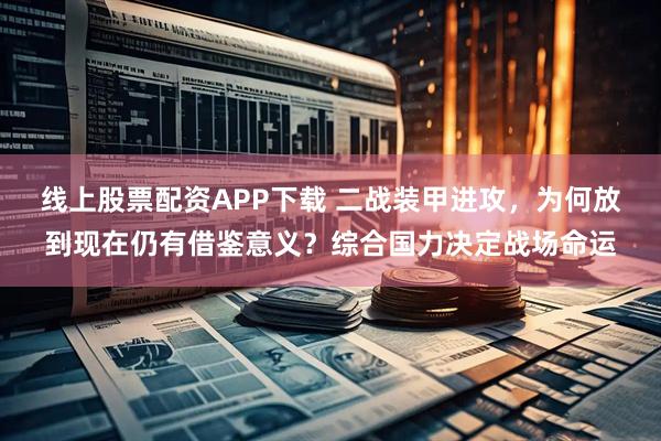 线上股票配资APP下载 二战装甲进攻，为何放到现在仍有借鉴意义？综合国力决定战场命运