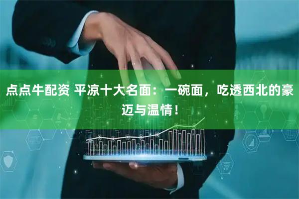 点点牛配资 平凉十大名面：一碗面，吃透西北的豪迈与温情！