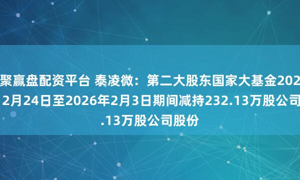 聚赢盘配资平台 泰凌微：第二大股东国家大基金2025年12月24日至2026年2月3日期间减持232.13万股公司股份